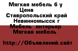 Мягкая мебель б/у › Цена ­ 10 000 - Ставропольский край, Невинномысск г. Мебель, интерьер » Мягкая мебель   